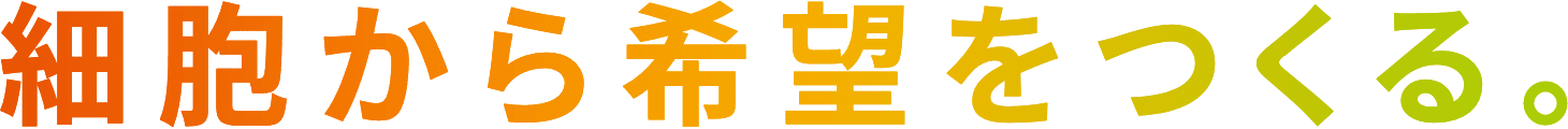 細胞から希望をつくる。